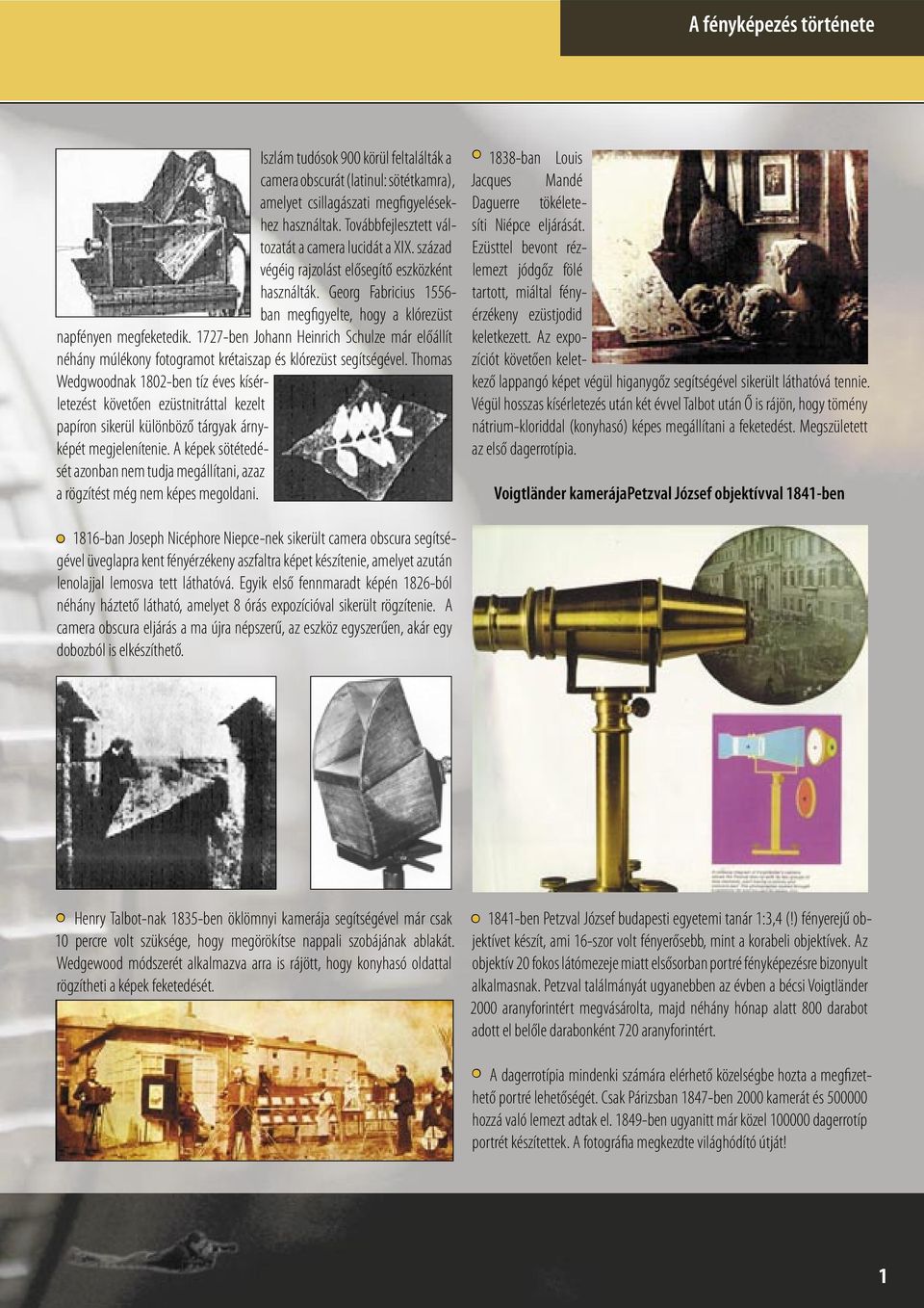 1727-ben Johann Heinrich Schulze már előállít néhány múlékony fotogramot krétaiszap és klórezüst segítségével.