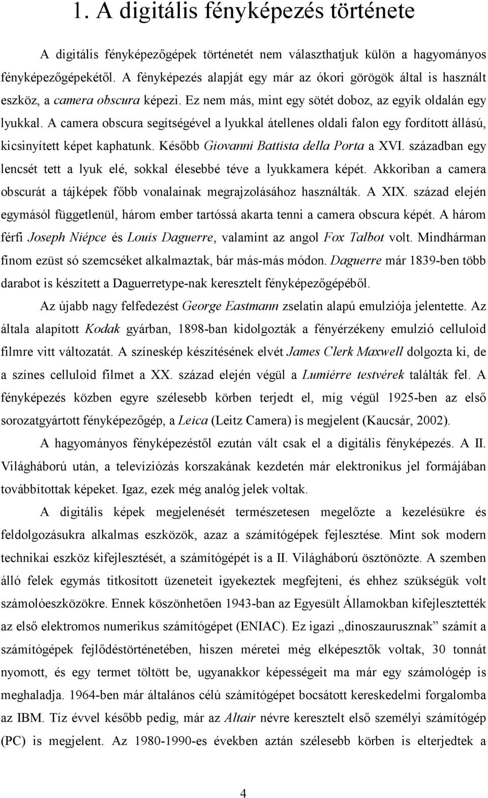 A camera obscura segítségével a lyukkal átellenes oldali falon egy fordított állású, kicsinyített képet kaphatunk. Késıbb Giovanni Battista della Porta a XVI.