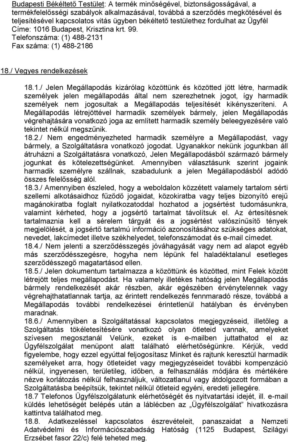 16 Budapest, Krisztina krt. 99. Telefonszáma: (1) 488-2131 Fax száma: (1) 488-2186 18./ Vegyes rendelkezések 18.1./ Jelen Megállapodás kizárólag közöttünk és közötted jött létre, harmadik személyek
