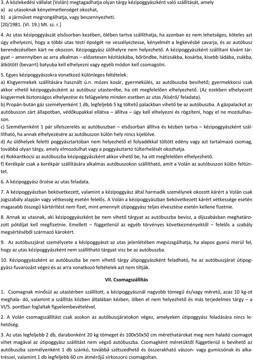 Az utas kézipoggyászát elsősorban kezében, ölében tartva szállíthatja, ha azonban ez nem lehetséges, köteles azt úgy elhelyezni, hogy a többi utas testi épségét ne veszélyeztesse, kényelmét a