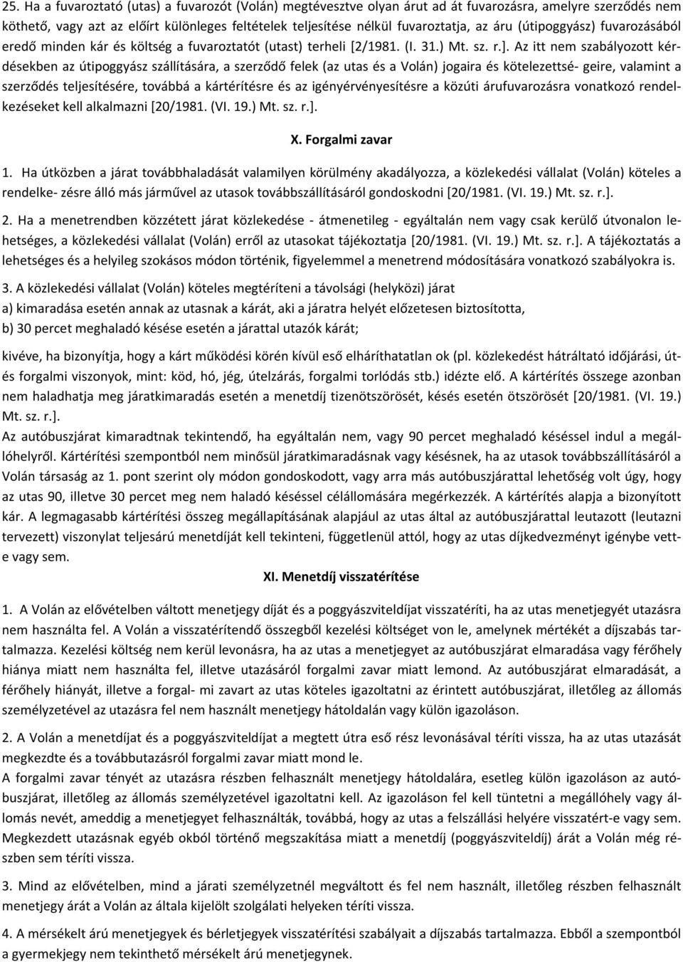 Az itt nem szabályozott kérdésekben az útipoggyász szállítására, a szerződő felek (az utas és a Volán) jogaira és kötelezettsé- geire, valamint a szerződés teljesítésére, továbbá a kártérítésre és az