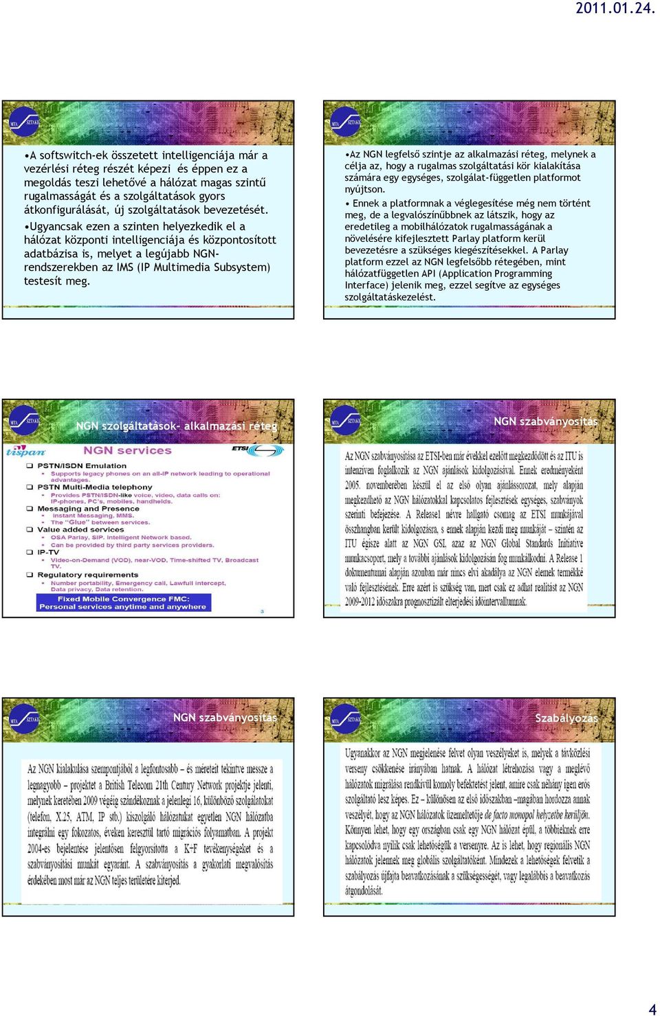 Ugyancsak ezen a szinten helyezkedik el a hálózat központi intelligenciája és központosított adatbázisa is, melyet a legújabb NGNrendszerekben az IMS (IP Multimedia Subsystem) testesít meg.