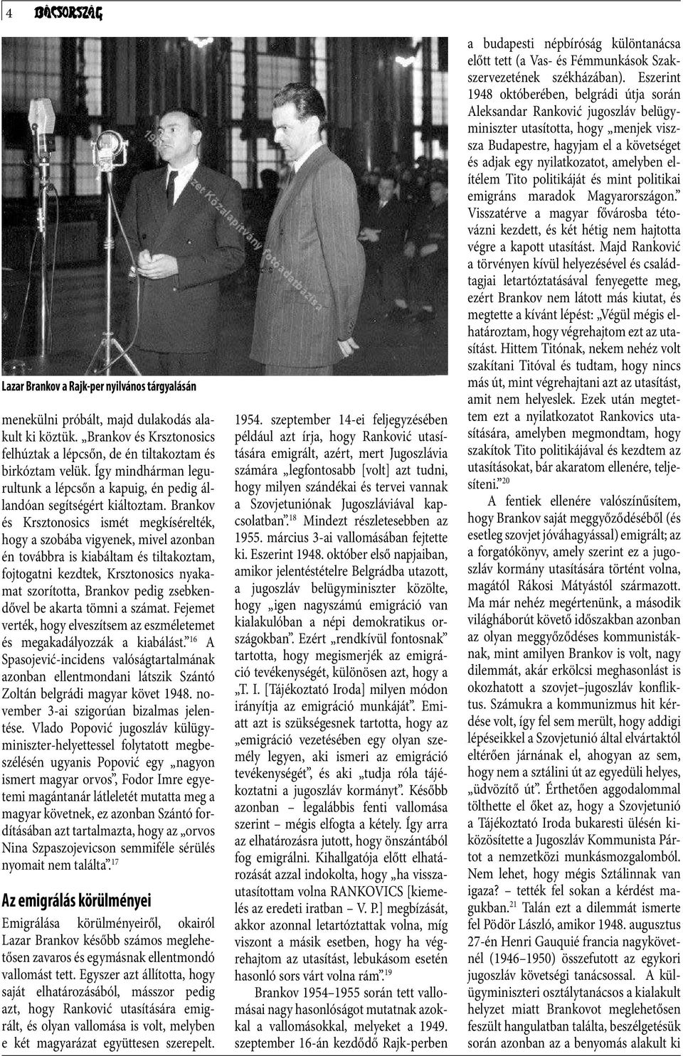 Brankov és Krsztonosics ismét megkísérelték, hogy a szobába vigyenek, mivel azonban én továbbra is kiabáltam és tiltakoztam, fojtogatni kezdtek, Krsztonosics nyakamat szorította, Brankov pedig
