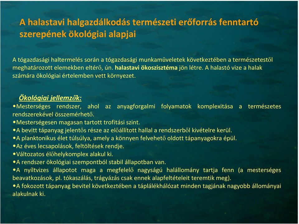 Ökológiai jellemzők: Mesterséges rendszer, ahol az anyagforgalmi folyamatok komplexitása a természetes rendszerekével összemérhető. Mesterségesen magasan tartott trofitási szint.