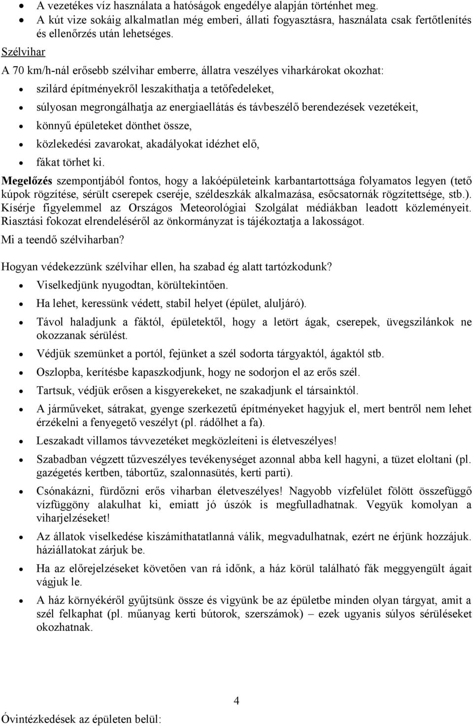 A 70 km/h-nál erősebb szélvihar emberre, állatra veszélyes viharkárokat okozhat: szilárd építményekről leszakíthatja a tetőfedeleket, súlyosan megrongálhatja az energiaellátás és távbeszélő