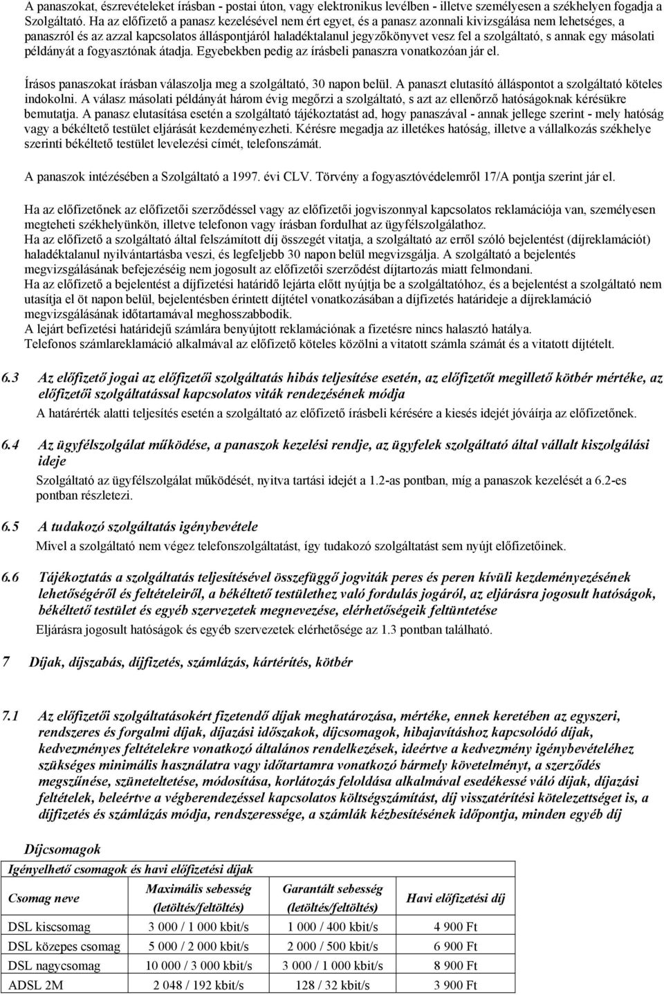szolgáltató, s annak egy másolati példányát a fogyasztónak átadja. Egyebekben pedig az írásbeli panaszra vonatkozóan jár el. Írásos panaszokat írásban válaszolja meg a szolgáltató, 30 napon belül.