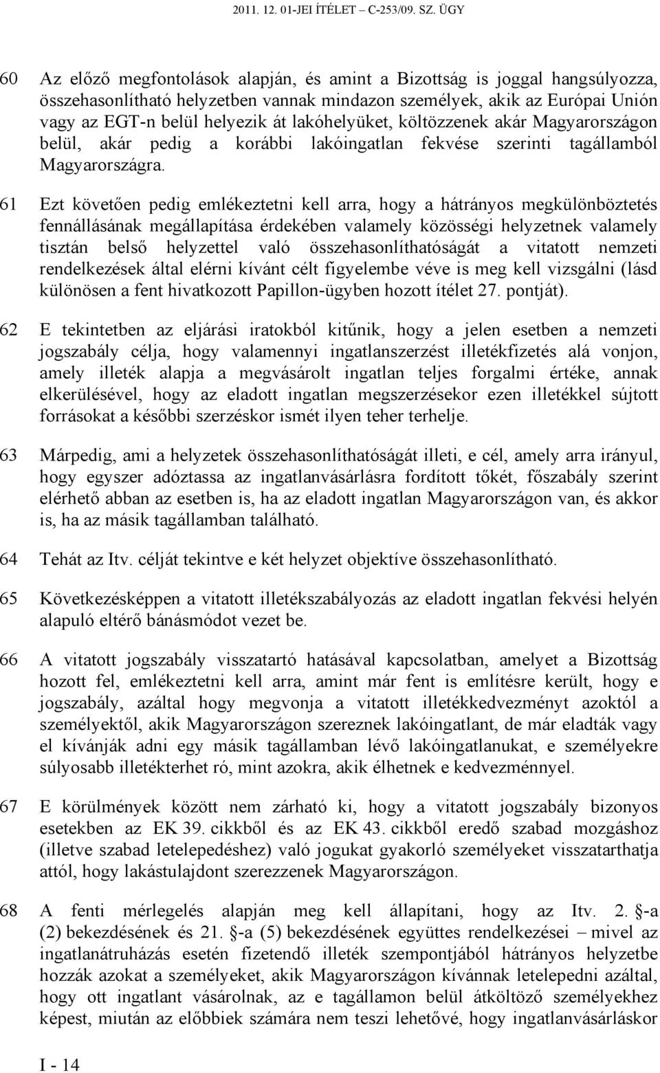 lakóhelyüket, költözzenek akár Magyarországon belül, akár pedig a korábbi lakóingatlan fekvése szerinti tagállamból Magyarországra.