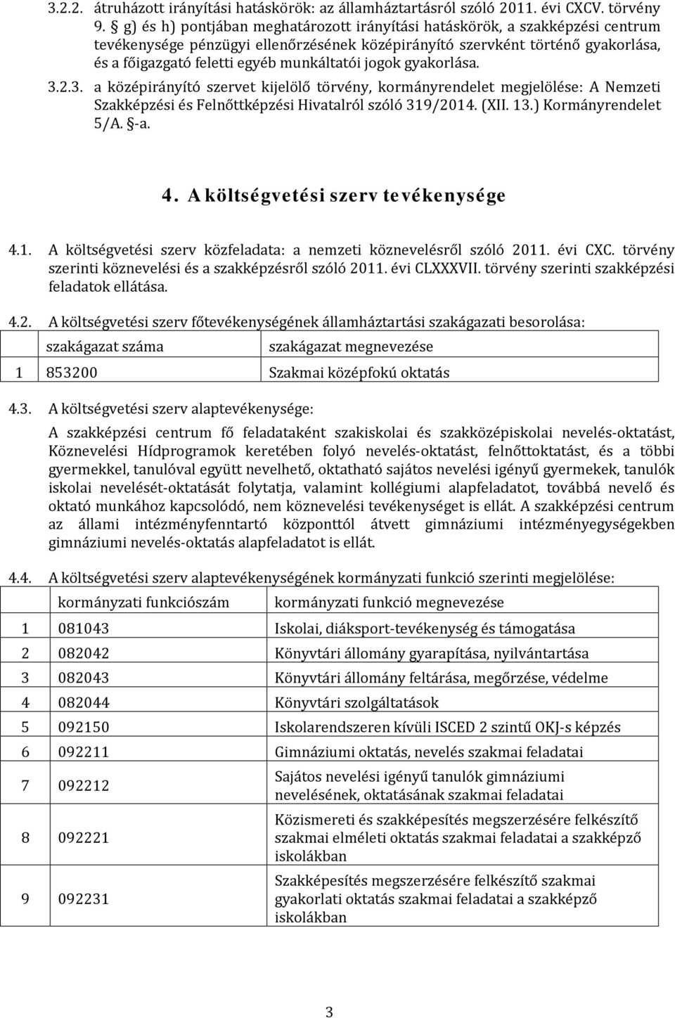 munkáltatói jogok gyakorlása. 3..3. a középirányító szervet kijelölő törvény, kormányrendelet megjelölése: A Nemzeti Szakképzési és Felnőttképzési Hivatalról szóló 31/014. (XII..) Kormányrendelet /A.