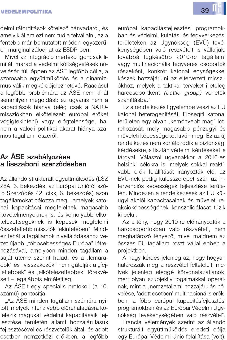 Ráadásul a legfõbb problémára az ÁSE nem kínál semmilyen megoldást: ez ugyanis nem a kapacitások hiánya (elég csak a NATOmissziókban elkötelezett európai erõket végigtekinteni) vagy elégtelensége,