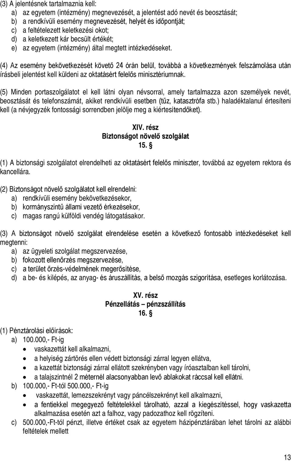 (4) Az esemény bekövetkezését követő 24 órán belül, továbbá a következmények felszámolása után írásbeli jelentést kell küldeni az oktatásért felelős minisztériumnak.