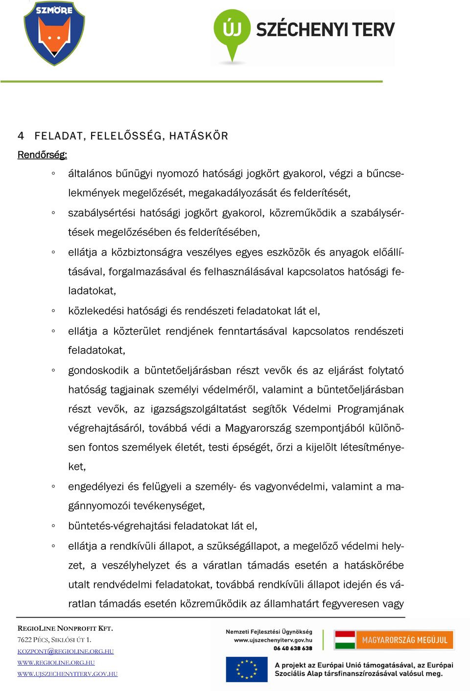 hatósági feladatokat, közlekedési hatósági és rendészeti feladatokat lát el, ellátja a közterület rendjének fenntartásával kapcsolatos rendészeti feladatokat, gondoskodik a büntetőeljárásban részt