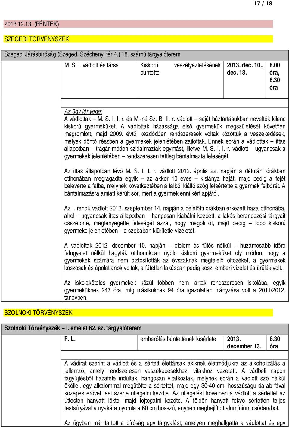 A vádlottak házassága első gyermekük megszületését követően megromlott, majd 2009. évtől kezdődően rendszeresek voltak közöttük a veszekedések, melyek döntő részben a gyermekek jelenlétében zajlottak.