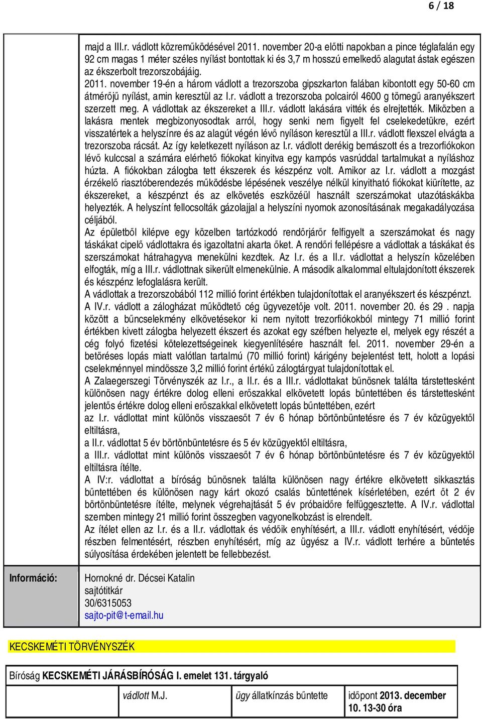 november 19-én a három vádlott a trezorszoba gipszkarton falában kibontott egy 50-60 cm átmérőjű nyílást, amin keresztül az I.r. vádlott a trezorszoba polcairól 4600 g tömegű aranyékszert szerzett meg.