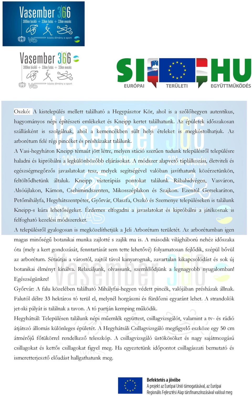 A Vasi-hegyháton Kneipp témaút jött létre, melyen stáció szerűen tudunk településről településre haladni és kipróbálni a legkülönbözőbb eljárásokat.