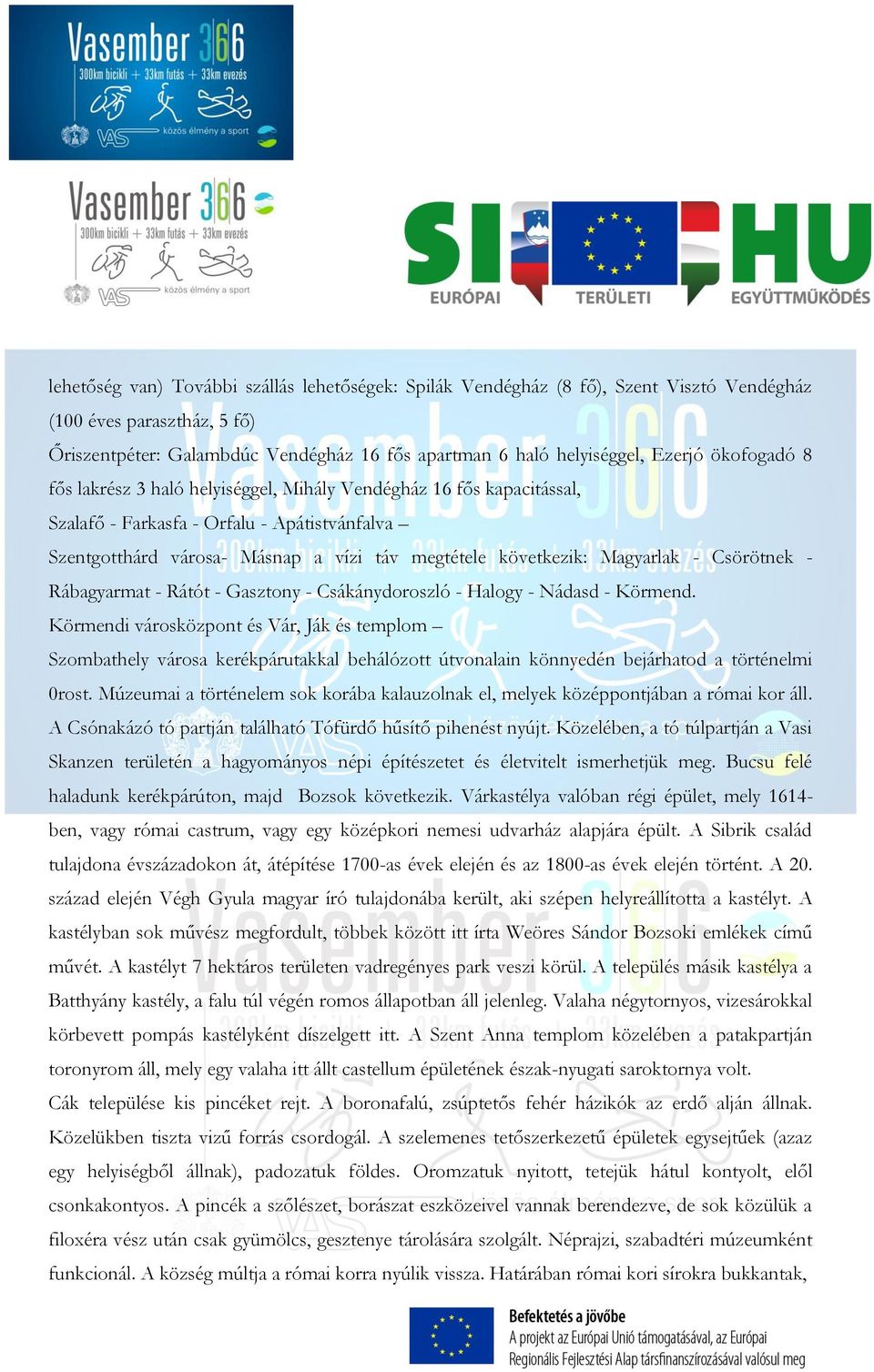 - Csörötnek - Rábagyarmat - Rátót - Gasztony - Csákánydoroszló - Halogy - Nádasd - Körmend.
