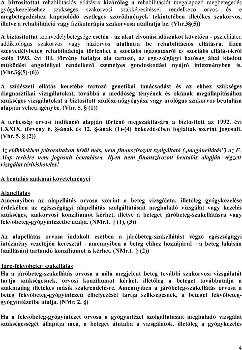 3 (5)) A biztosítottat szenvedélybetegsége esetén - az akut elvonási időszakot követően - pszichiáter, addiktológus szakorvos vagy háziorvos utalhatja be rehabilitációs ellátásra.