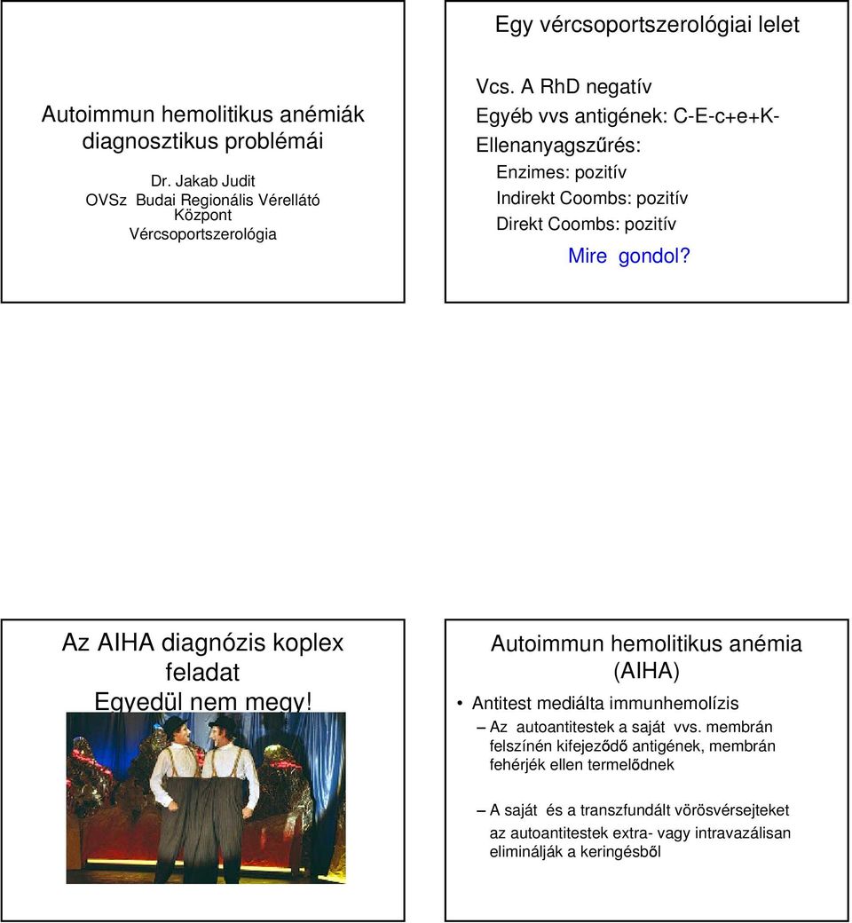 A RhD negatív Egyéb vvs antigének: C-E-c+e+K- Ellenanyagsz rés: Enzimes: pozitív Indirekt Coombs: pozitív Direkt Coombs: pozitív Mire gondol?