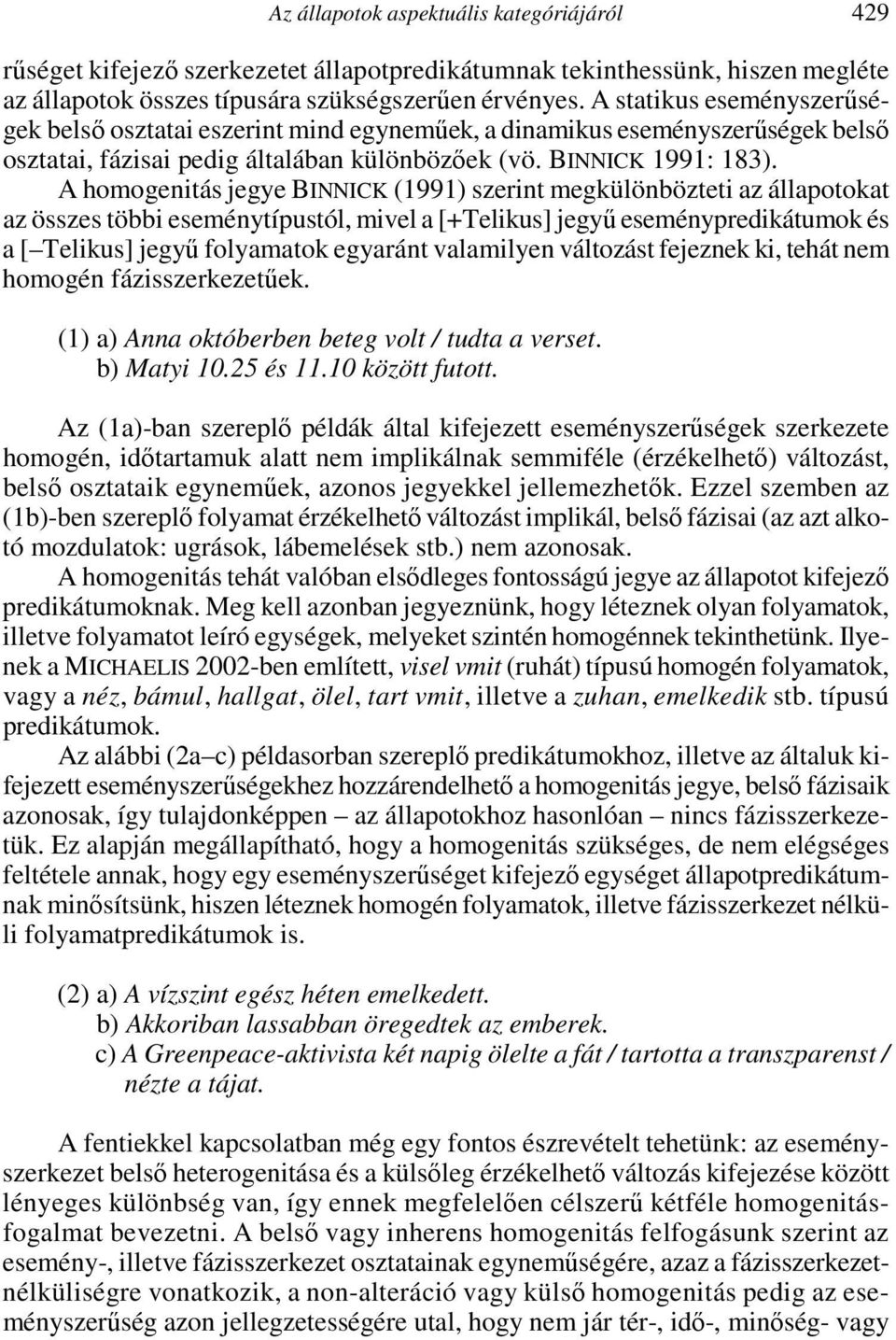 A homogenitás jegye BINNICK (1991) szerint megkülönbözteti az állapotokat az összes többi eseménytípustól, mivel a [+Telikus] jegyű eseménypredikátumok és a [ Telikus] jegyű folyamatok egyaránt