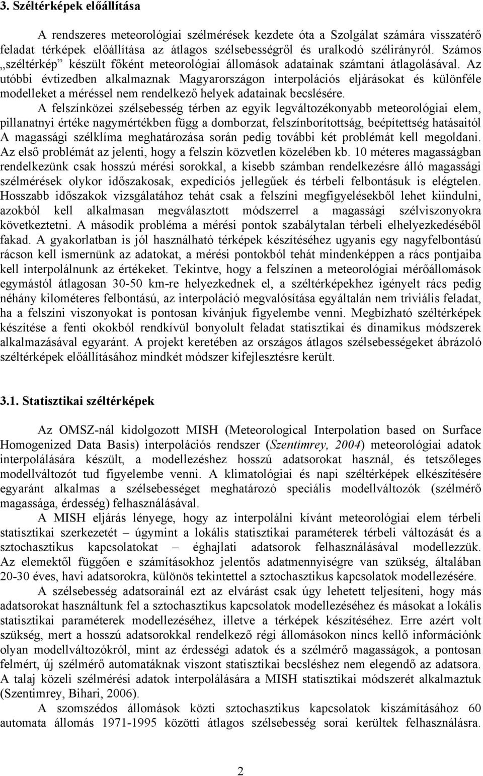 Az utóbbi évtizedben alkalmaznak Magyarországon interpolációs eljárásokat és különféle modelleket a méréssel nem rendelkező helyek adatainak becslésére.