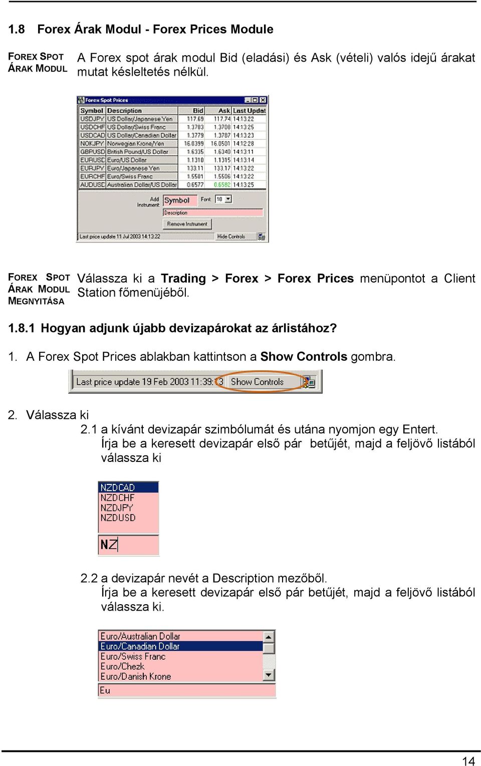 1. A Forex Spot Prices ablakban kattintson a Show Controls gombra. 2. Válassza ki 2.1 a kívánt devizapár szimbólumát és utána nyomjon egy Entert.