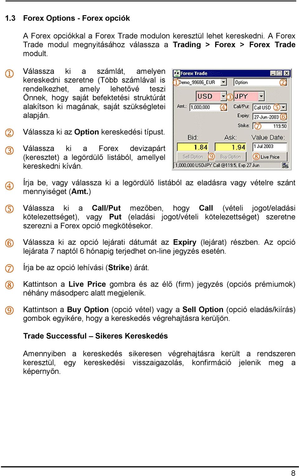 Válassza ki az Option kereskedési típust. Válassza ki a Forex devizapárt (keresztet) a legördülő listából, amellyel kereskedni kíván.