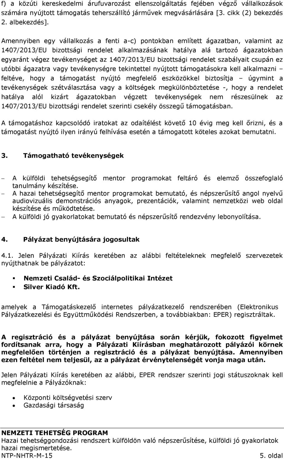 1407/2013/EU bizottsági rendelet szabályait csupán ez utóbbi ágazatra vagy tevékenységre tekintettel nyújtott támogatásokra kell alkalmazni feltéve, hogy a támogatást nyújtó megfelelő eszközökkel