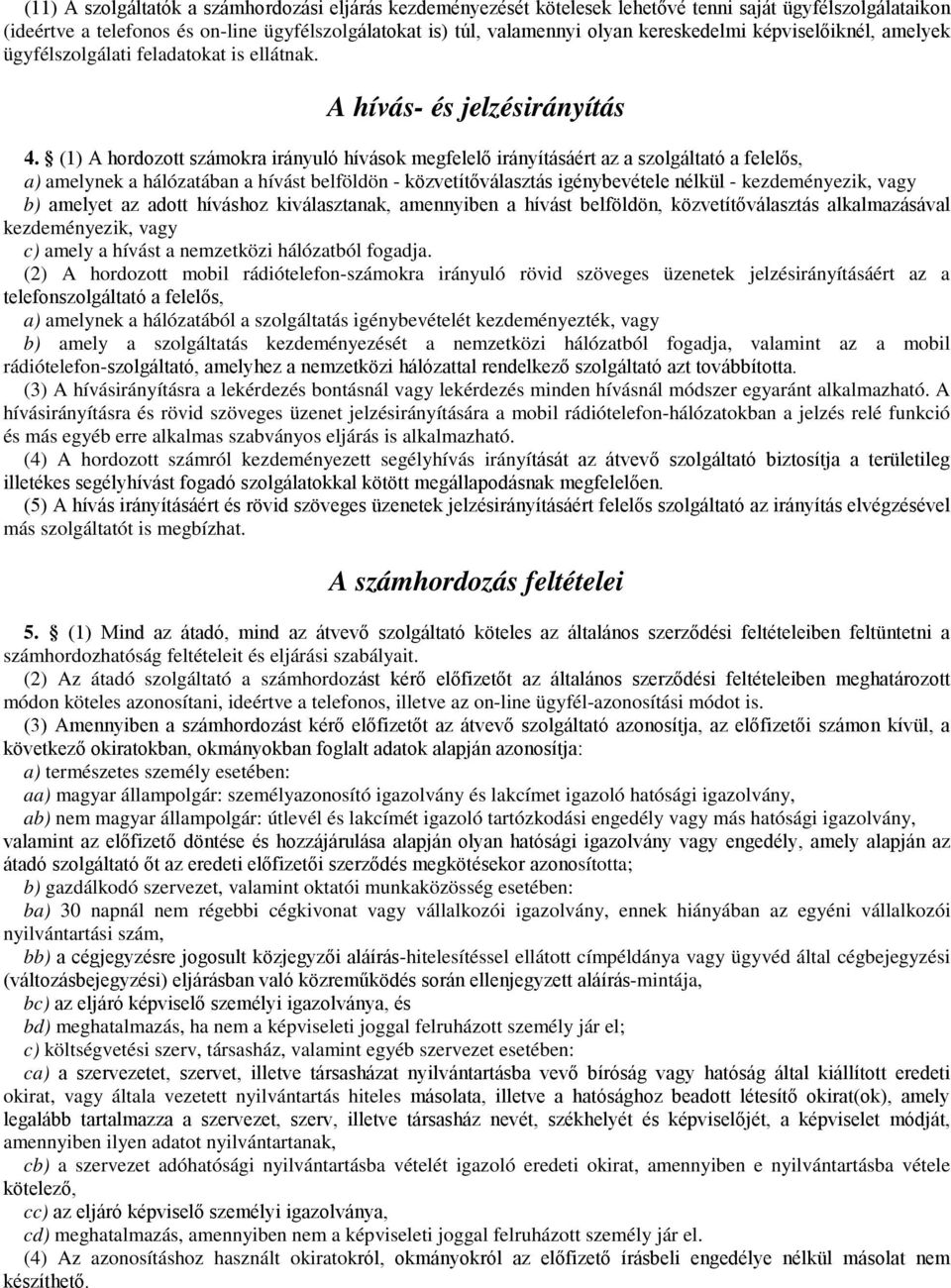 (1) A hordozott számokra irányuló hívások megfelelő irányításáért az a szolgáltató a felelős, a) amelynek a hálózatában a hívást belföldön - közvetítőválasztás igénybevétele nélkül - kezdeményezik,