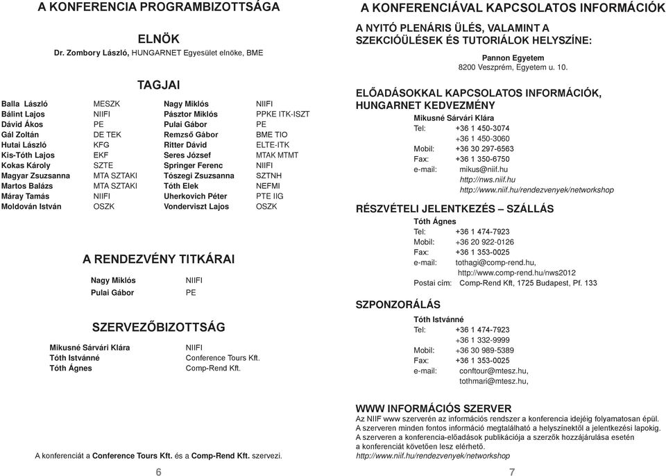 BME TIO Hutai László KFG Ritter Dávid ELTE-ITK Kis-Tóth Lajos EKF Seres József MTAK MTMT Kokas Károly SZTE Springer Ferenc NIIFI Magyar Zsuzsanna MTA SZTAKI Tószegi Zsuzsanna SZTNH Martos Balázs MTA