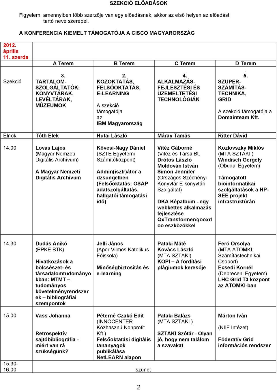 ALKALMAZÁS- FEJLESZTÉSI ÉS ÜZEMELTETÉSI TECHNOLÓGIÁK SZUPER- SZÁMÍTÁS- TECHNIKA, GRID A szekció támogatója a Domainteam Kft. Elnök Tóth Elek Hutai László Máray Tamás Ritter Dávid 14.