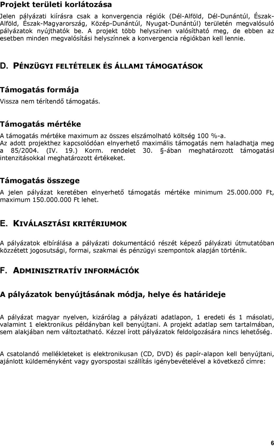 PÉNZÜGYI FELTÉTELEK ÉS ÁLLAMI TÁMOGATÁSOK Támogatás formája Vissza nem térítendő támogatás. Támogatás mértéke A támogatás mértéke maximum az összes elszámolható költség 100 %-a.