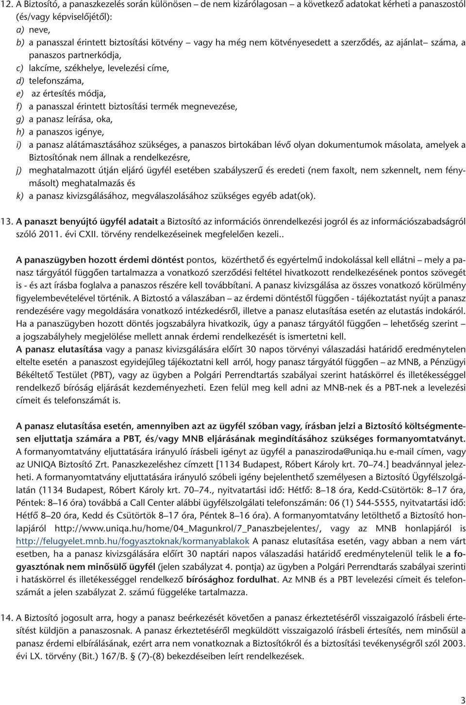 termék megnevezése, g) a panasz leírása, oka, h) a panaszos igénye, i) a panasz alátámasztásához szükséges, a panaszos birtokában lévő olyan dokumentumok másolata, amelyek a Biztosítónak nem állnak a