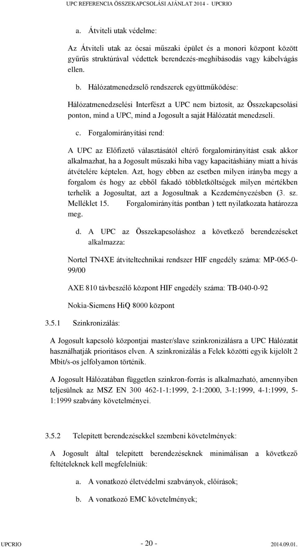 Hálózatmenedzselő rendszerek együttműködése: Hálózatmenedzselési Interfészt a UPC nem biztosít, az Összekapcsolási ponton, mind a UPC, mind a Jogosult a saját Hálózatát menedzseli. c.