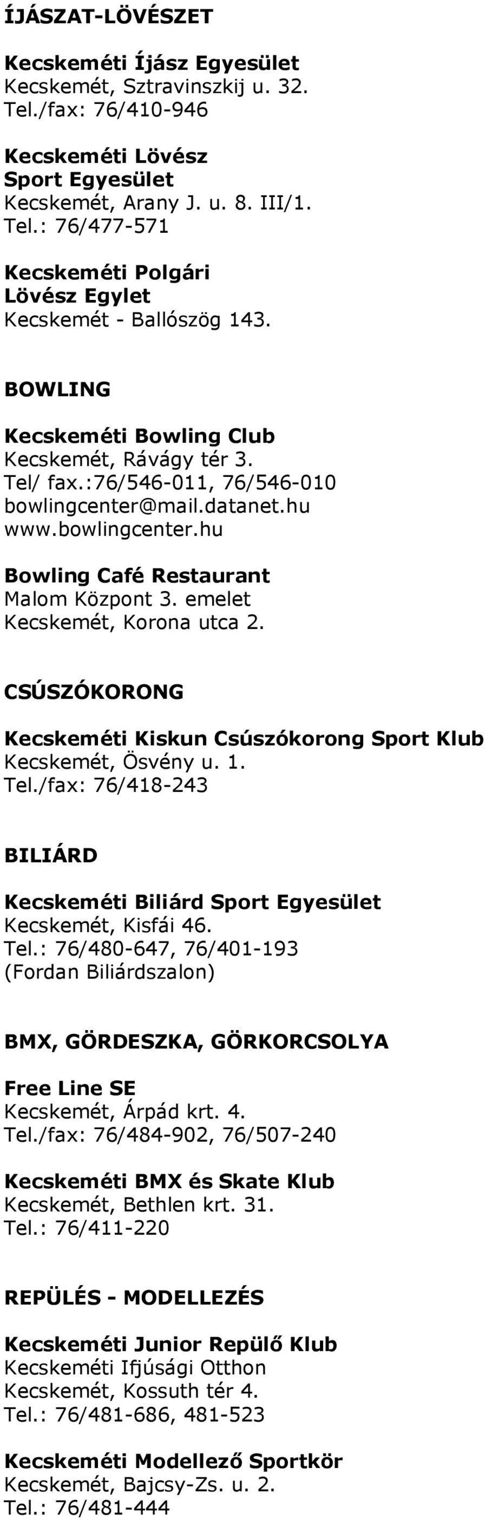 emelet Kecskemét, Korona utca 2. CSÚSZÓKORONG Kecskeméti Kiskun Csúszókorong Sport Klub Kecskemét, Ösvény u. 1. Tel./fax: 76/418-243 BILIÁRD Kecskeméti Biliárd Sport Egyesület Kecskemét, Kisfái 46.