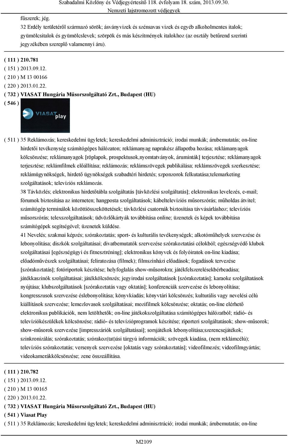 szerinti jegyzékében szereplő valamennyi áru). ( 111 ) 210.781 ( 151 ) 2013.09.12. ( 210 ) M 13 00166 ( 220 ) 2013.01.22. ( 732 ) VIASAT Hungária Műsorszolgáltató Zrt.