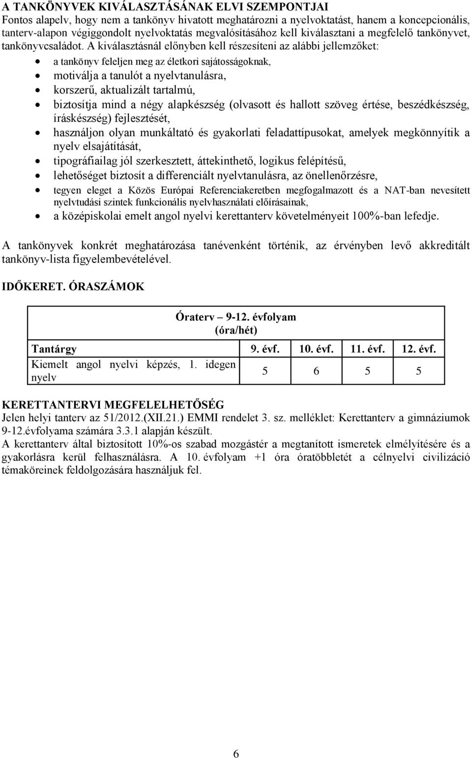 A kiválasztásnál előnyben kell részesíteni az alábbi jellemzőket: a tankönyv feleljen meg az életkori sajátosságoknak, motiválja a tanulót a nyelvtanulásra, korszerű, aktualizált tartalmú, biztosítja