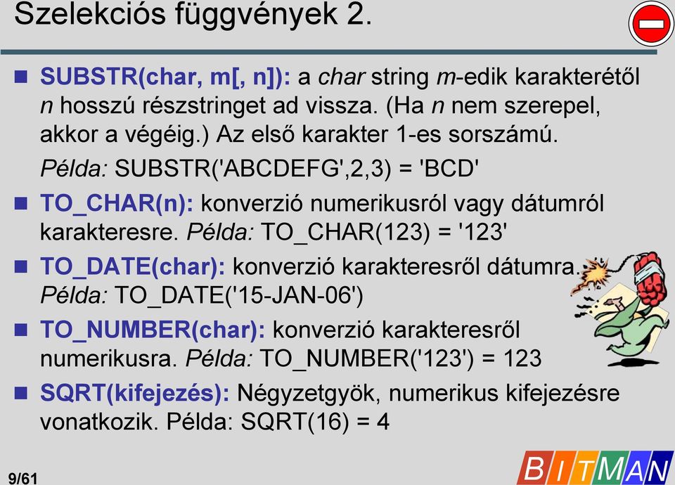 Példa: SUBSTR('ABCDEFG',2,3) = 'BCD' TO_CHAR(n): konverzió numerikusról vagy dátumról karakteresre.