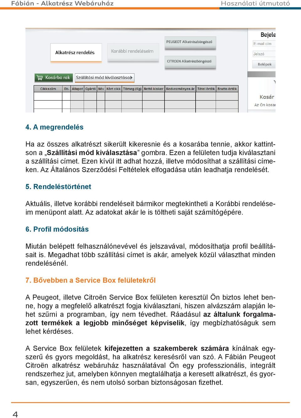 Rendeléstörténet Aktuális, illetve korábbi rendeléseit bármikor megtekintheti a Korábbi rendeléseim menüpont alatt. Az adatokat akár le is töltheti saját számítógépére. 6.