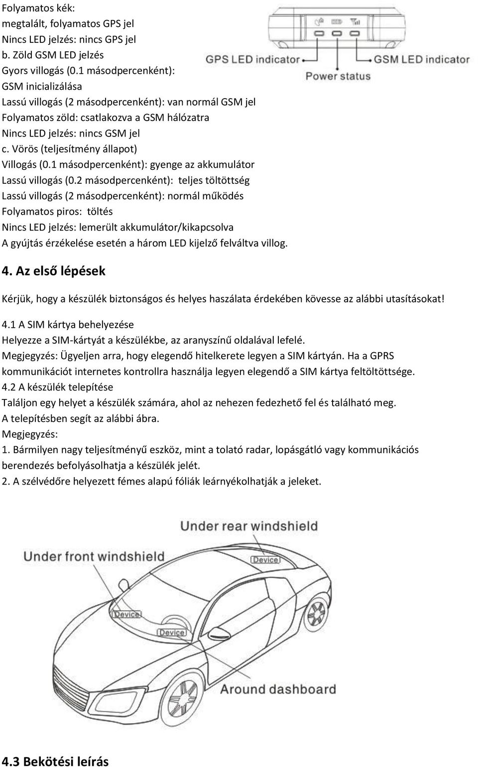 Vörös (teljesítmény állapot) Villogás (0.1 másodpercenként): gyenge az akkumulátor Lassú villogás (0.