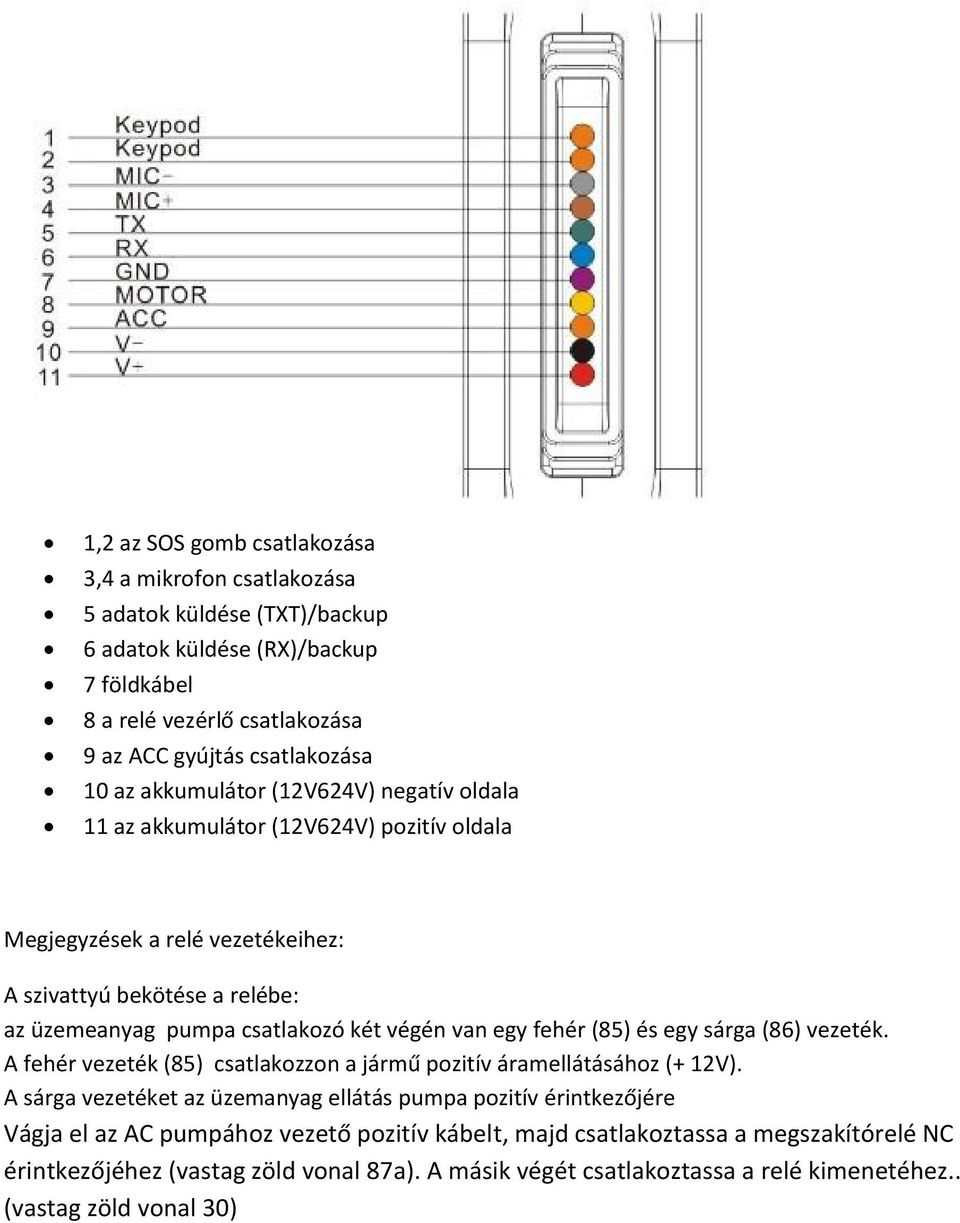 van egy fehér (85) és egy sárga (86) vezeték. A fehér vezeték (85) csatlakozzon a jármű pozitív áramellátásához (+ 12V).