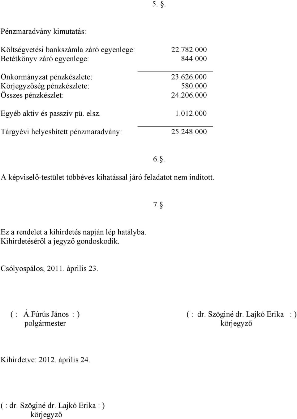 . A képviselő-testület többéves kihatással járó feladatot nem indított. 7.. Ez a rendelet a kihirdetés napján lép hatályba. Kihirdetéséről a jegyző gondoskodik.