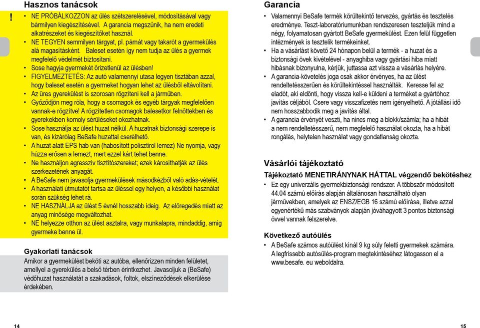 Sose hagyja gyermekét őrizetlenül az ülésben FIGYELMEZTETÉS: Az autó valamennyi utasa legyen tisztában azzal, hogy baleset esetén a gyermeket hogyan lehet az ülésből eltávolítani.