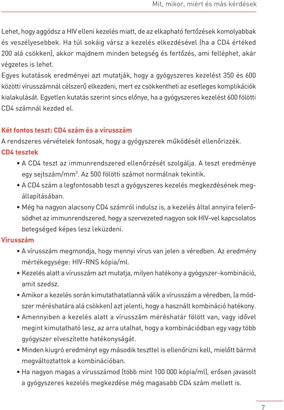 Egyes kutatások eredményei azt mutatják, hogy a gyógyszeres kezelést 350 és 600 közötti vírusszámnál célszerû elkezdeni, mert ez csökkentheti az esetleges komplikációk kialakulását.