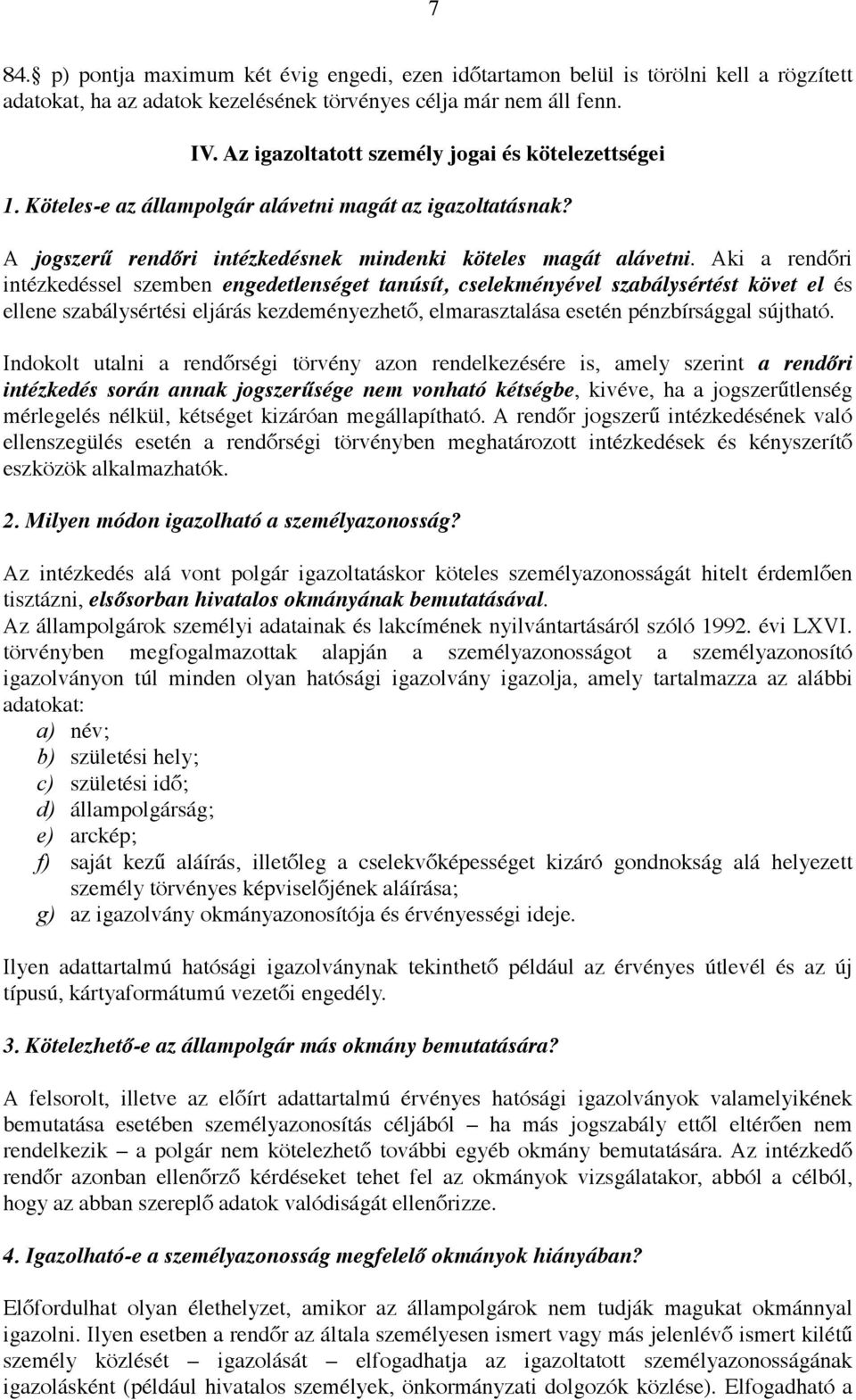 Aki a rendőri intézkedéssel szemben engedetlenséget tanúsít, cselekményével szabálysértést követ el és ellene szabálysértési eljárás kezdeményezhető, elmarasztalása esetén pénzbírsággal sújtható.