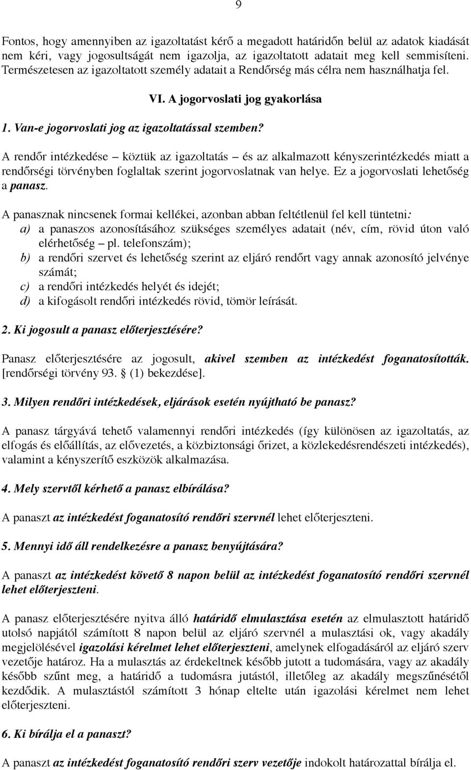 A rendőr intézkedése köztük az igazoltatás és az alkalmazott kényszerintézkedés miatt a rendőrségi törvényben foglaltak szerint jogorvoslatnak van helye. Ez a jogorvoslati lehetőség a panasz.