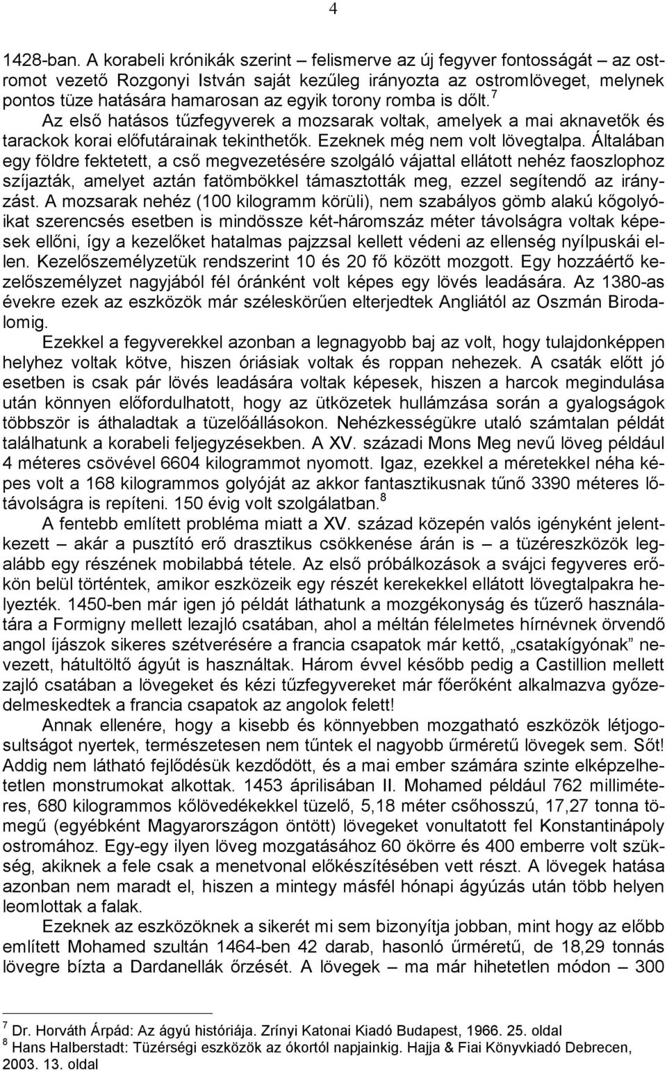 romba is dőlt. 7 Az első hatásos tűzfegyverek a mozsarak voltak, amelyek a mai aknavetők és tarackok korai előfutárainak tekinthetők. Ezeknek még nem volt lövegtalpa.