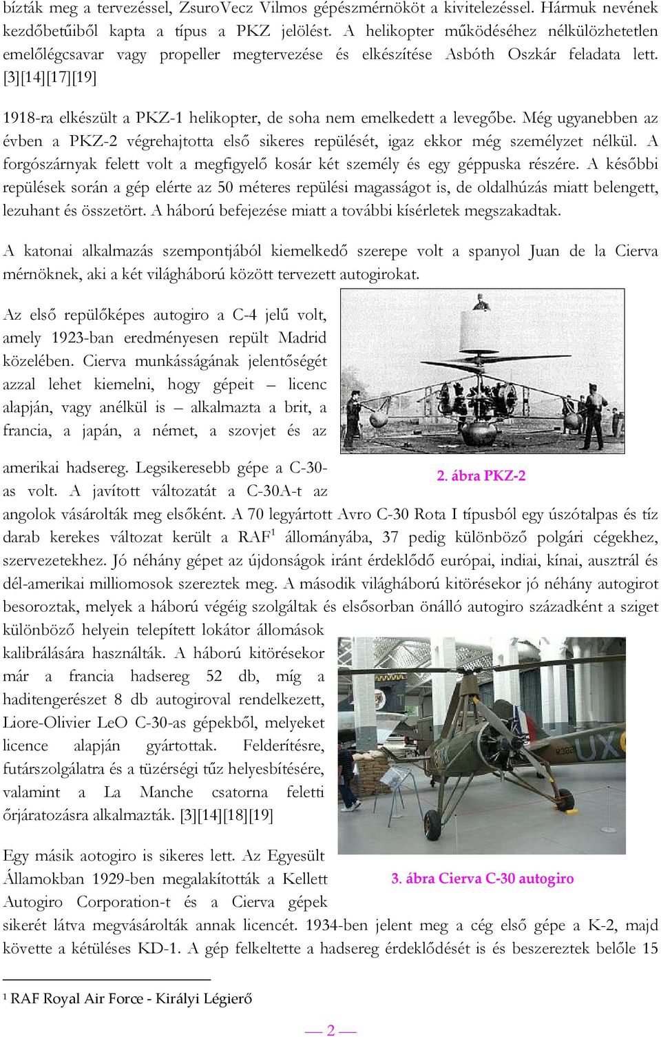 [3][14][17][19] 1918-ra elkészült a PKZ-1 helikopter, de soha nem emelkedett a levegőbe. Még ugyanebben az évben a PKZ-2 végrehajtotta első sikeres repülését, igaz ekkor még személyzet nélkül.