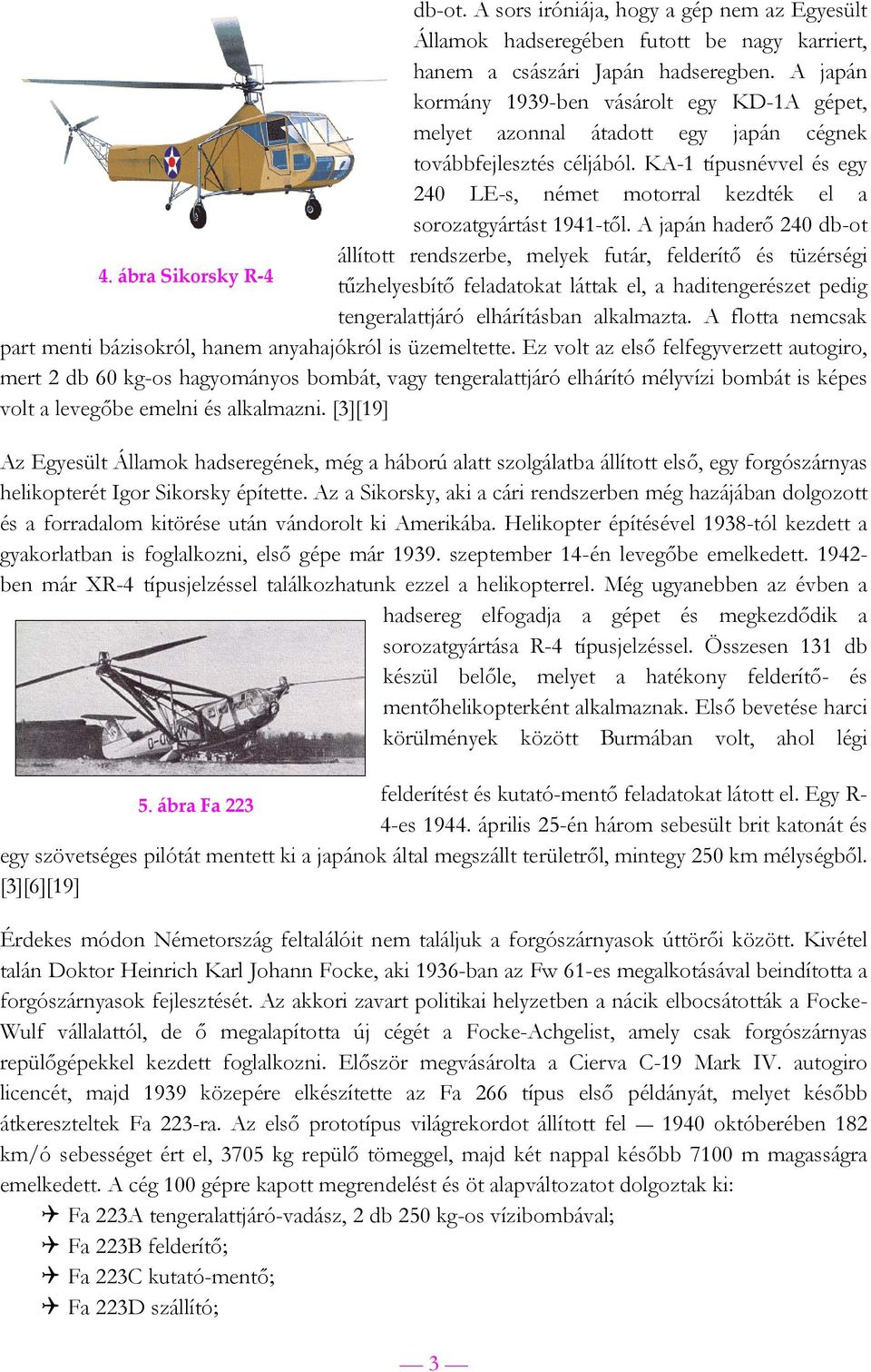 KA-1 típusnévvel és egy 240 LE-s, német motorral kezdték el a sorozatgyártást 1941-től. A japán haderő 240 db-ot állított rendszerbe, melyek futár, felderítő és tüzérségi 4.