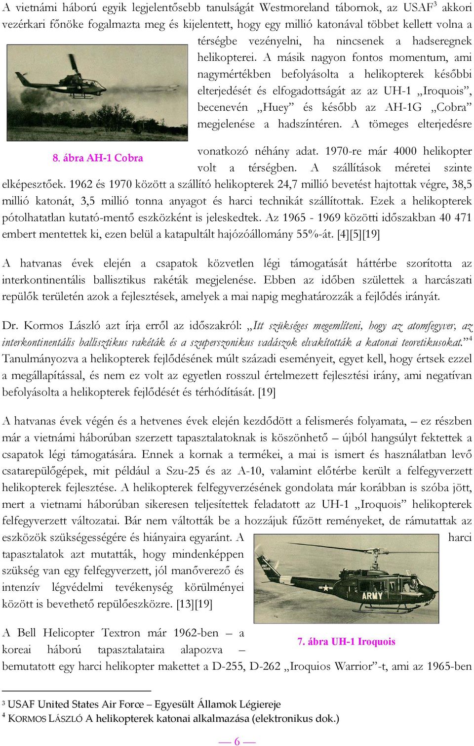 A másik nagyon fontos momentum, ami nagymértékben befolyásolta a helikopterek későbbi elterjedését és elfogadottságát az az UH-1 Iroquois, becenevén Huey és később az AH-1G Cobra megjelenése a