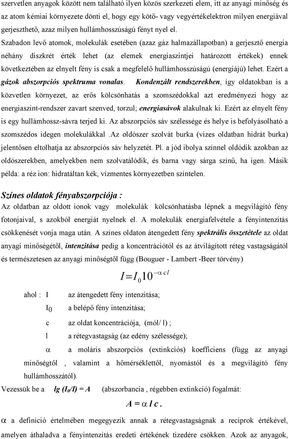 Szabadon levő atomok, molekulák esetében (azaz gáz halmazállapotban) a gerjesztő energia néhány diszkrét érték lehet (az elemek energiaszintjei határozott értékek) ennek következtében az elnyelt fény