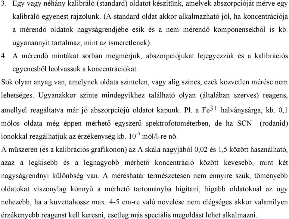 A mérendő mintákat sorban megmérjük, abszorpciójukat lejegyezzük és a kalibrációs egyenesből leolvassuk a koncentrációkat.
